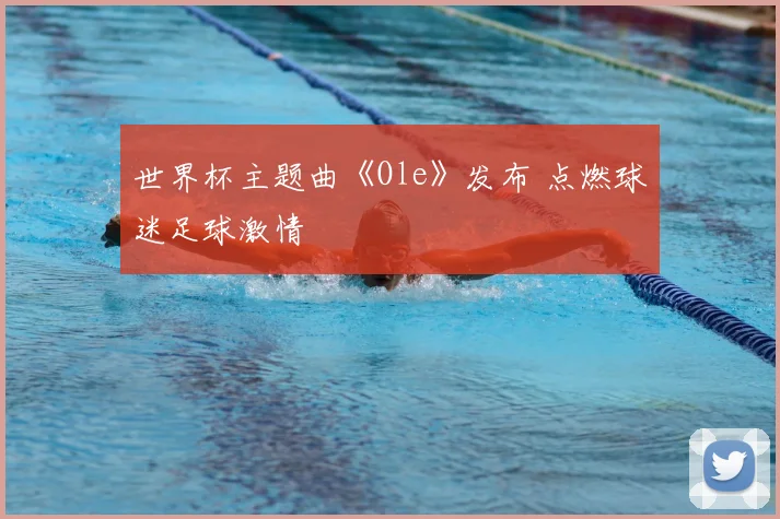 世界杯主题曲《Ole》发布 点燃球迷足球激情